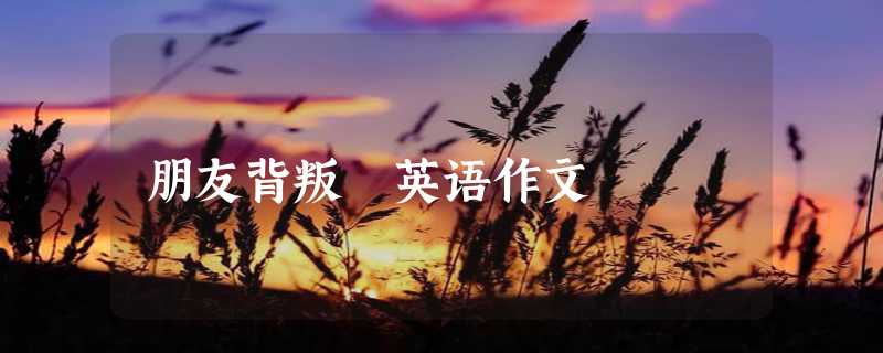 朋友背叛 英语作文