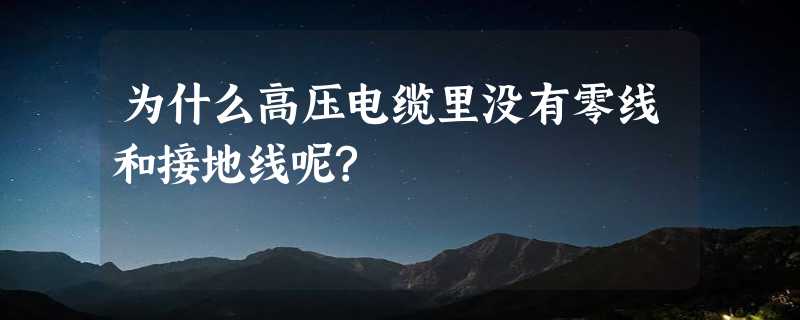 为什么高压电缆里没有零线和接地线呢?