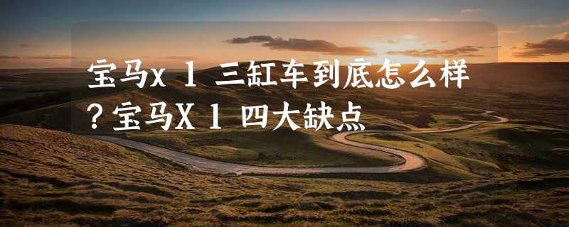 宝马x1三缸车到底怎么样？宝马X1四大缺点