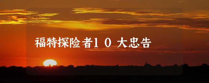 福特探险者10大忠告