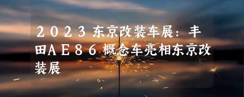 2023东京改装车展：丰田AE86概念车亮相东京改装展