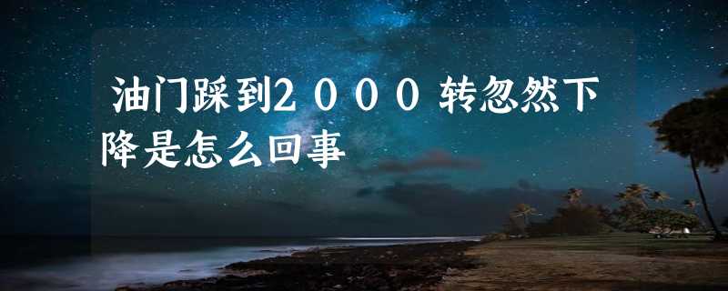 油门踩到2000转忽然下降是怎么回事