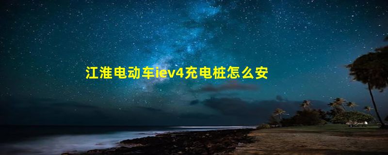 江淮电动车iev4充电桩怎么安装