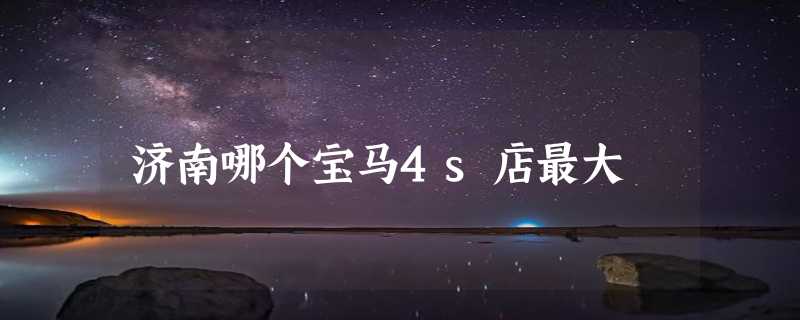 济南哪个宝马4s店最大