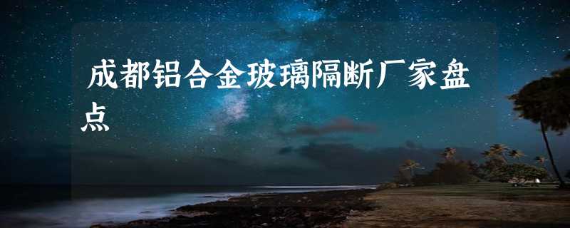 成都铝合金玻璃隔断厂家盘点