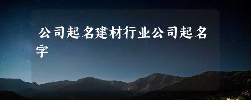 公司起名建材行业公司起名字