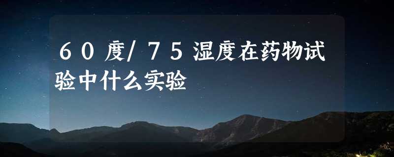 60度/75湿度在药物试验中什么实验