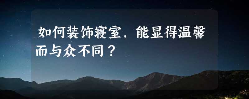 如何装饰寝室，能显得温馨而与众不同？