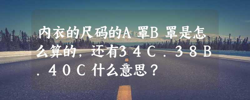 内衣的尺码的A罩B罩是怎么算的，还有34C.38B.40C什么意思？