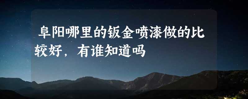 阜阳哪里的钣金喷漆做的比较好，有谁知道吗