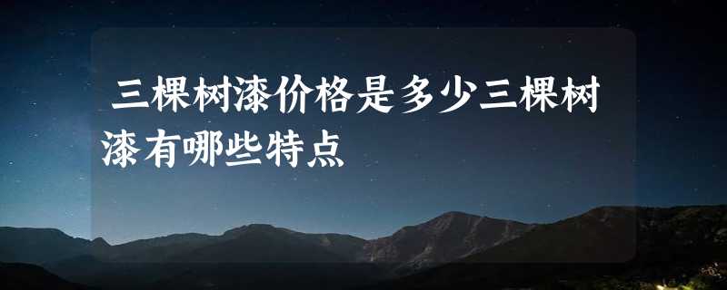 三棵树漆价格是多少三棵树漆有哪些特点