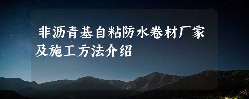 非沥青基自粘防水卷材厂家及施工方法介绍