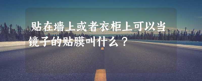 贴在墙上或者衣柜上可以当镜子的贴膜叫什么？