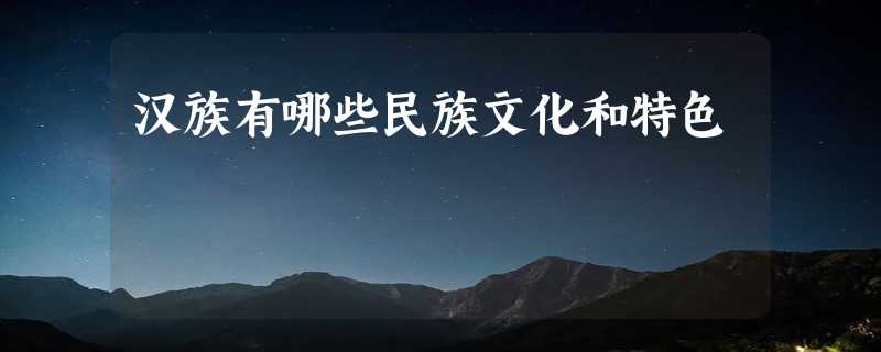 汉族有哪些民族文化和特色