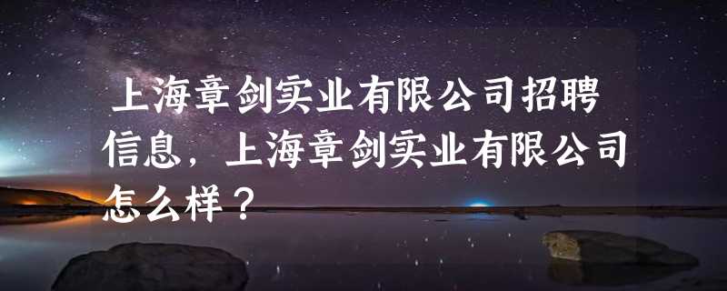 上海章剑实业有限公司招聘信息,上海章剑实业有限公司怎么样？