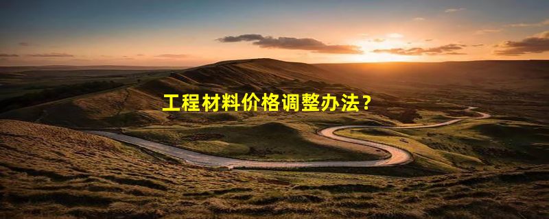 工程材料价格调整办法？