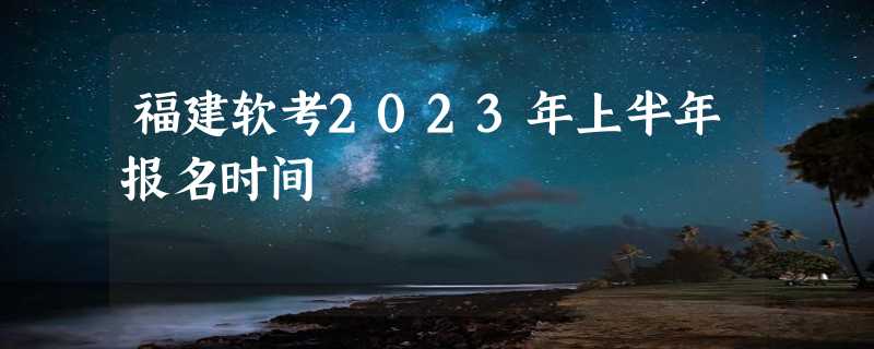 福建软考2023年上半年报名时间