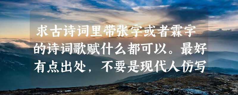 求古诗词里带张字或者霖字的诗词歌赋什么都可以。最好有点出处，不要是现代人仿写的古风句子