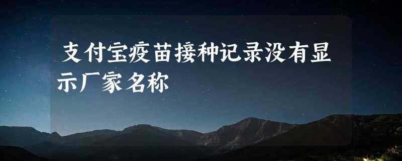 支付宝疫苗接种记录没有显示厂家名称