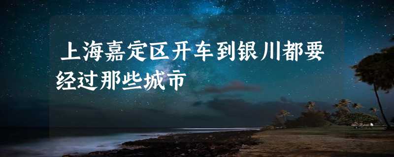 上海嘉定区开车到银川都要经过那些城市