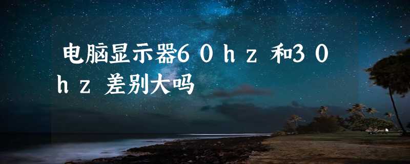 电脑显示器60hz和30hz差别大吗