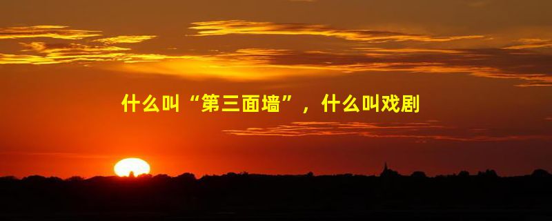 什么叫“第三面墙”，什么叫戏剧、绘画里面的“第三面墙”，如果做到突破“第三面墙”，运用电视手法！