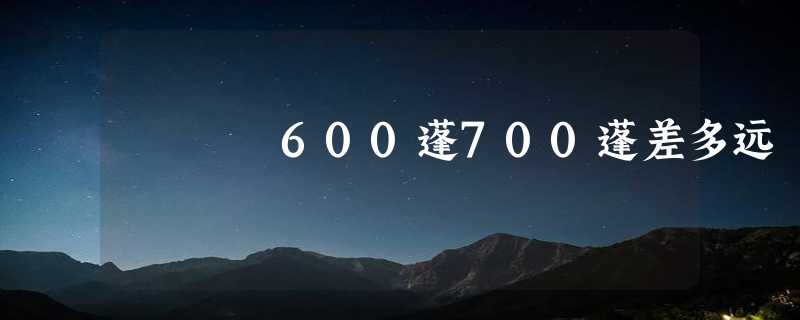 600蓬700蓬差多远