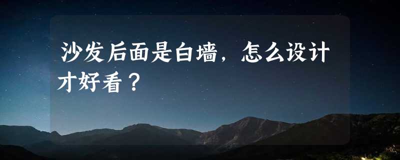 沙发后面是白墙，怎么设计才好看？