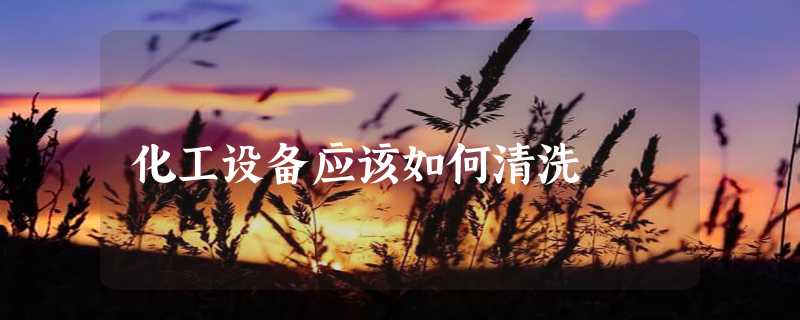 化工设备应该如何清洗