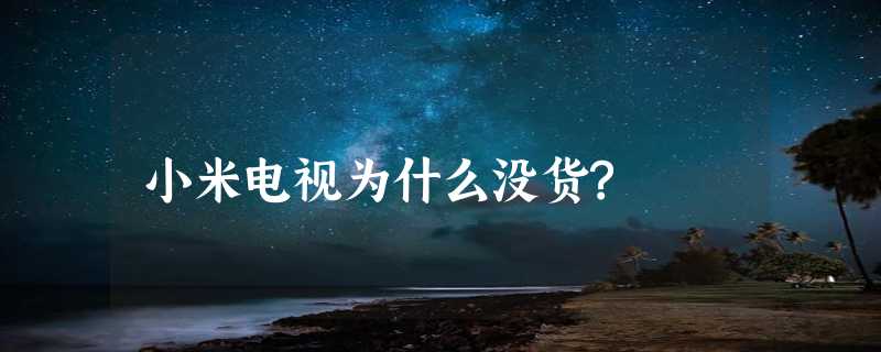 小米电视为什么没货?