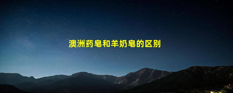 澳洲药皂和羊奶皂的区别