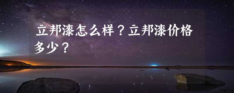 立邦漆怎么样？立邦漆价格多少？