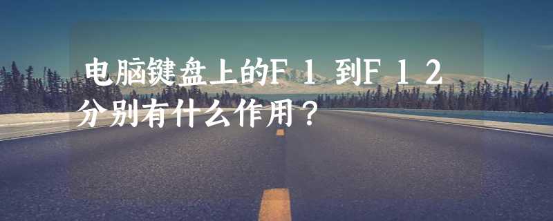 电脑键盘上的F1到F12分别有什么作用？