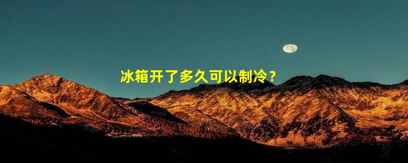 冰箱开了多久可以制冷？