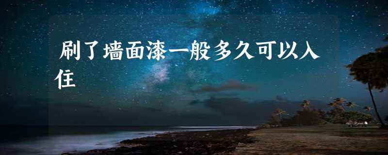 刷了墙面漆一般多久可以入住