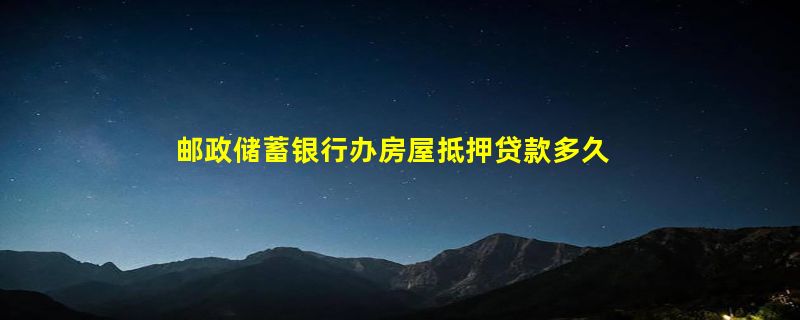 邮政储蓄银行办房屋抵押贷款多久能放贷