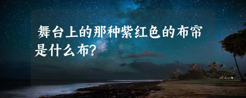 舞台上的那种紫红色的布帘是什么布?