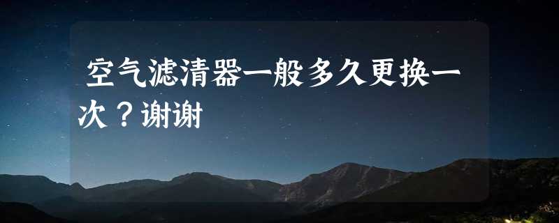 空气滤清器一般多久更换一次？谢谢