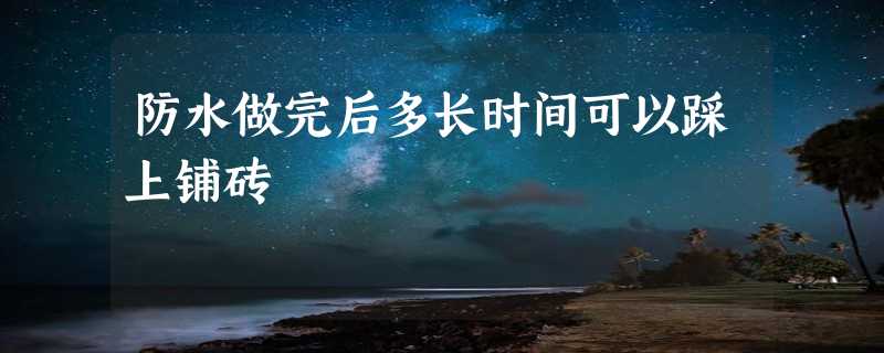 防水做完后多长时间可以踩上铺砖