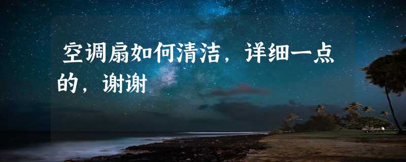 空调扇如何清洁，详细一点的，谢谢