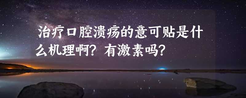 治疗口腔溃疡的意可贴是什么机理啊?有激素吗?