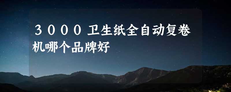 3000卫生纸全自动复卷机哪个品牌好