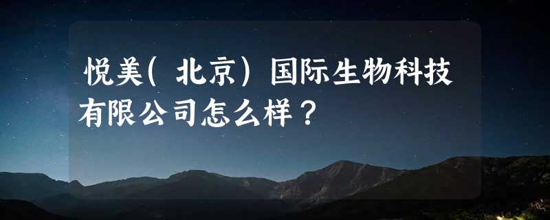 悦美(北京)国际生物科技有限公司怎么样？