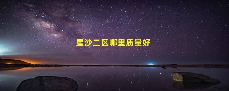 星沙二区哪里质量好