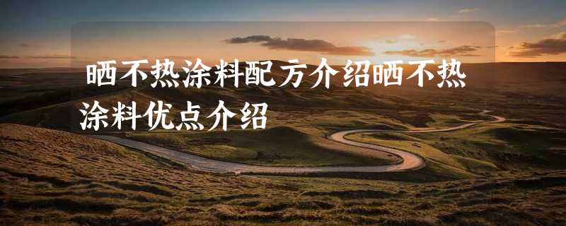 晒不热涂料配方介绍晒不热涂料优点介绍