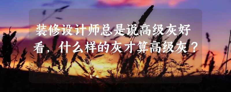 装修设计师总是说高级灰好看，什么样的灰才算高级灰？