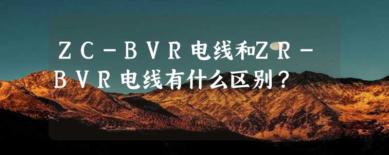 ZC-BVR电线和ZR-BVR电线有什么区别？