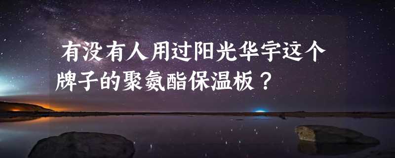 有没有人用过阳光华宇这个牌子的聚氨酯保温板？