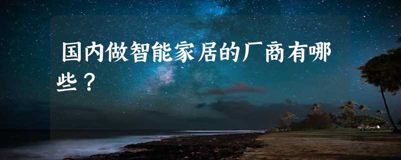 国内做智能家居的厂商有哪些？