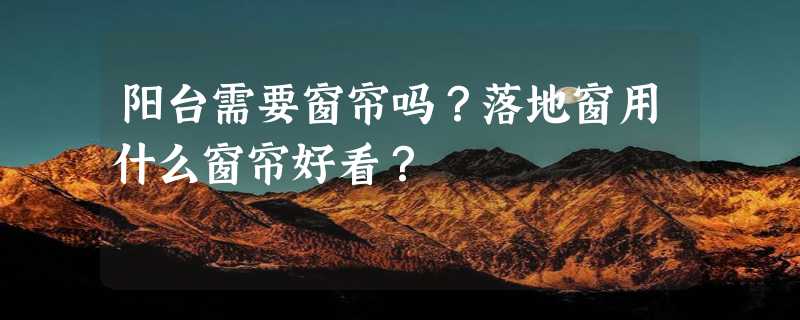 阳台需要窗帘吗？落地窗用什么窗帘好看？